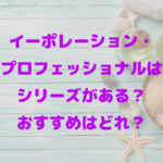 イーポレーション・プロフェッショナルはシリーズがある？おすすめはどれ？